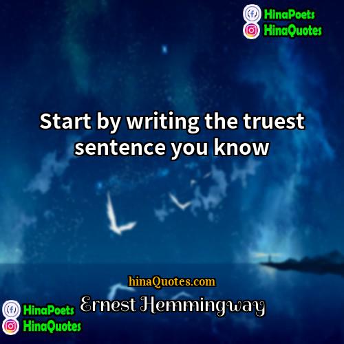 Ernest Hemmingway Quotes | Start by writing the truest sentence you